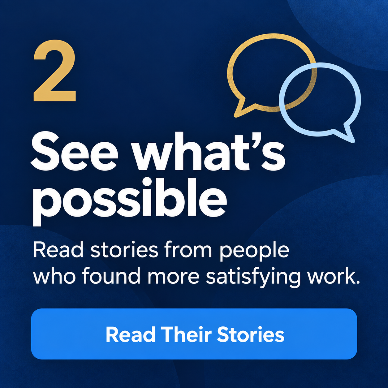 Step 2: See what's possible. Read stories from people who found more satisfying work